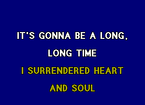 IT'S GONNA BE A LONG,

LONG TIME
I SURRENDERED HEART
AND SOUL