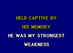 HELD CAPTIVE BY

HIS MEMORY
HE WAS MY STRONGEST
WEAKNESS