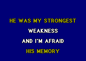 HE WAS MY STRONGEST

WEAKNESS
AND I'M AFRAID
HIS MEMORY
