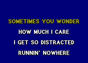 SOMETIMES YOU WONDER

HOW MUCH I CARE
I GET SO DISTRACTED
RUNNIN' NOWHERE