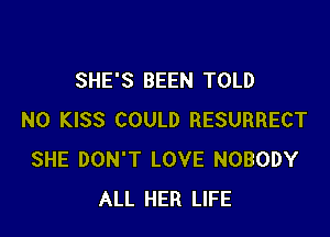SHE'S BEEN TOLD

N0 KISS COULD RESURRECT
SHE DON'T LOVE NOBODY
ALL HER LIFE