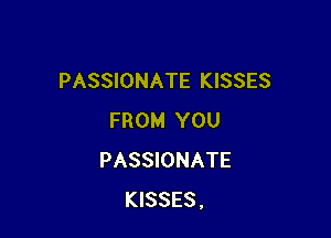 PASSIONATE KISSES

FROM YOU
PASSIONATE
KISSES.