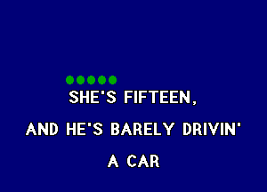 SHE'S FIFTEEN,
AND HE'S BARELY DRIVIN'
A CAR