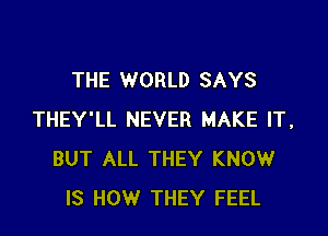 THE WORLD SAYS

THEY'LL NEVER MAKE IT,
BUT ALL THEY KNOW
IS HOW THEY FEEL