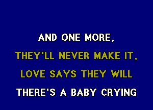 AND ONE MORE,

THEY'LL NEVER MAKE IT,
LOVE SAYS THEY WILL
THERE'S A BABY CRYING