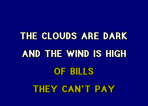 THE CLOUDS ARE DARK

AND THE WIND IS HIGH
0F BILLS
THEY CAN'T PAY