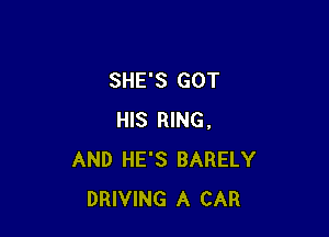 SHE'S GOT

HIS RING.
AND HE'S BARELY
DRIVING A CAR
