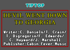 'I'IP'I'OP

DEVIL WENT DOWN
TO GEORGIA

HriterzC. DanielslT. Crainl

T. DigregoriolF. Eduardsl
C. Hayuarle. Harshall
PublisherzCabin Fever Husic