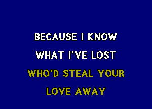 BECAUSE I KNOW

WHAT I'VE LOST
WHO'D STEAL YOUR
LOVE AWAY