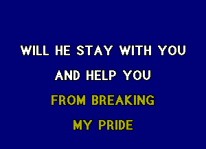 WILL HE STAY WITH YOU

AND HELP YOU
FROM BREAKING
MY PRIDE