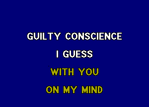 GUILTY CONSCIENCE

I GUESS
WITH YOU
ON MY MIND