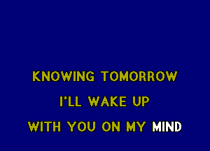 KNOWING TOMORROW
I'LL WAKE UP
WITH YOU ON MY MIND