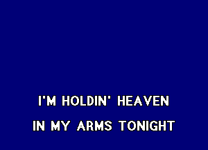I'M HOLDIN' HEAVEN
IN MY ARMS TONIGHT