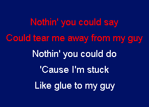 Nothin' you could do

'Cause I'm stuck

Like glue to my guy