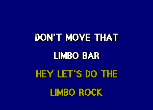 DON'T MOVE THAT

LIMBO BAR
HEY LET'S DO THE
LIMBO ROCK