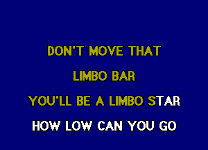 DON'T MOVE THAT

LIMBO BAR
YOU'LL BE A LIMBO STAR
HOW LOW CAN YOU GO