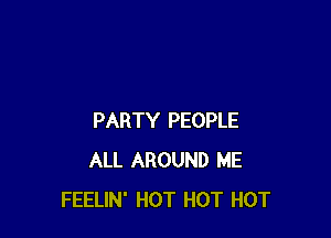 PARTY PEOPLE
ALL AROUND ME
FEELIN' HOT HOT HOT