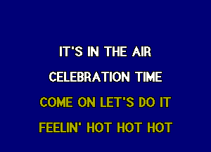 IT'S IN THE AIR

CELEBRATION TIME
COME ON LET'S DO IT
FEELIN' HOT HOT HOT