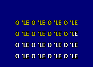 0 'LE 0 'LE 0 'LE 0 'LE

0 'LE 0 'LE 0 'LE 0 'LE
0 'LE 0 'LE 0 'LE 0 'LE
0 'LE 0 'LE 0 'LE 0 'LE