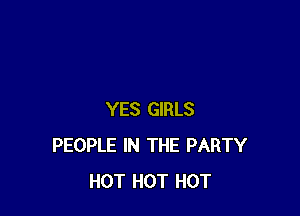 YES GIRLS
PEOPLE IN THE PARTY
HOT HOT HOT