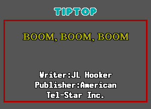 ?UO?CDD

BOOM, BOOM, BOOM

HriteerL Hooker
Publisherznnerican
Tel-Star Inc.