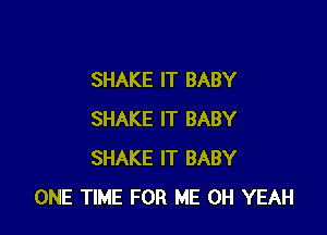 SHAKE IT BABY

SHAKE IT BABY
SHAKE IT BABY
ONE TIME FOR ME OH YEAH