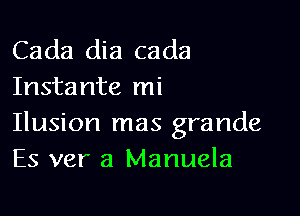 Cada dia cada
Instante mi

Ilusion mas grande
Es ver a Manuela