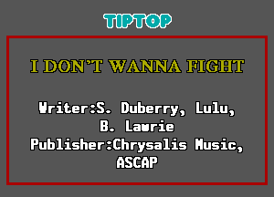 11911)?

I DONT WANNA FIGHT

HriterzS. Duberry, Lulu,
B. Laurie

PublisherzChrysalis Husic,
HSCHP