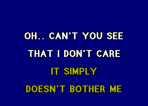 0H.. CAN'T YOU SEE

THAT I DON'T CARE
IT SIMPLY
DOESN'T BOTHER ME