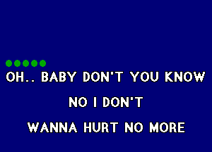 0H.. BABY DON'T YOU KNOW
NO I DON'T
WANNA HURT NO MORE