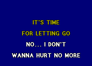 IT'S TIME

FOR LETTING GO
NO... I DON'T
WANNA HURT NO MORE