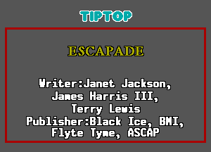 TIPTOP

ESCAPADE

Hriteeranet Jackson,
Janes Harris III,

Terry Levis

PublishertBlack Ice, BHI,
Flyte Tyne, GSCRP