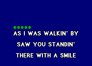 AS I WAS WALKIN' BY
SAW YOU STANDIN'
THERE WITH A SMILE