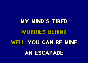 MY MIND'S TIRED

WORRIES BEHIND
WELL YOU CAN BE MINE
AN ESCAPADE