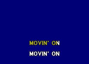 MOVIN' 0N
MOVIN' 0N