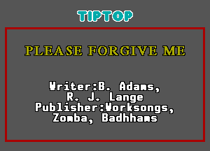 'I'IP'I'OP

PLEASE FORGIVE ME

HriterzB. Adans,
R. J. Lange

PublisherzHorksongs,
Zonba, Badhhans