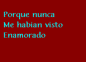 Porque nunca
Me habian visto

Enamorado