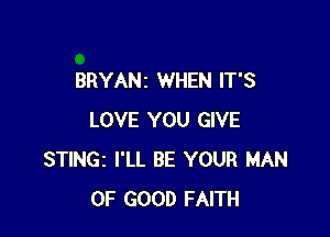 BRYANZ WHEN IT'S

LOVE YOU GIVE
STINGI I'LL BE YOUR MAN
OF GOOD FAITH