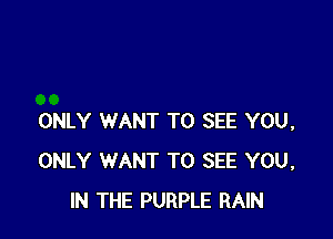 ONLY WANT TO SEE YOU,
ONLY WANT TO SEE YOU,
IN THE PURPLE RAIN