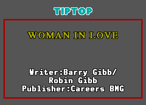 TIPTOP

WOMAN IN LOVE

HriterzBarry Gibbl
Robin Gibb
PublishertCareers BHG