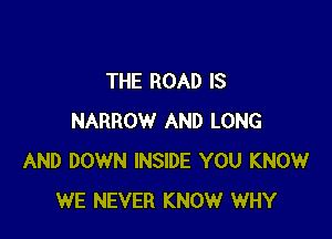 THE ROAD IS

NARROW AND LONG
AND DOWN INSIDE YOU KNOW
WE NEVER KNOW WHY
