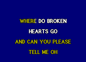 WHERE DO BROKEN

HEARTS GO
AND CAN YOU PLEASE
TELL ME 0H