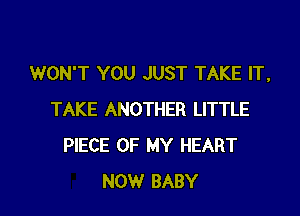 WON'T YOU JUST TAKE IT,

TAKE ANOTHER LITTLE
PIECE OF MY HEART
NOW BABY