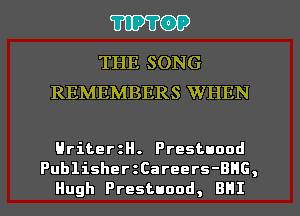 TIPTOP

THE SONG
REMEMBERS WHEN

HriterzH. Prestuood
PublisherzCareers-BHG,
Hugh Prestuood, BHI