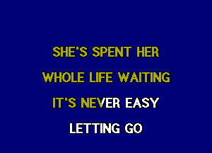 SHE'S SPENT HER

WHOLE LIFE WAITING
IT'S NEVER EASY
LETTING GO