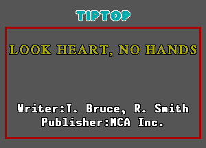'I'IP'I'OP

LOOK HEART, NO HANDS

HriterzT. Bruce, R. Snith
PublisherzHCQ Inc.