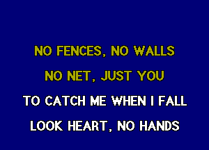 N0 FENCES, N0 WALLS

N0 NET. JUST YOU
TO CATCH ME WHEN I FALL
LOOK HEART, N0 HANDS