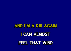 AND I'M A KID AGAIN
I CAN ALMOST
FEEL THAT WIND