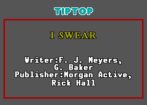 TIPVOP

I SWEAR

Hriter F. J. Meyers,
G. Baker
PublisherzHorgan native,

Rick Hall
