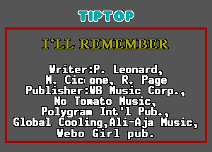 'I'IP'I'OP

PLL REMEMBER

HriterzP. Leonard,

H. Cicnone, R. Page
PublisherzHB Husic Corp.,
Ho Tonato Husic,
Polygran Int'l Pub.,
Global Cooling,91i-nja Husic,

Hebo Girl pub.